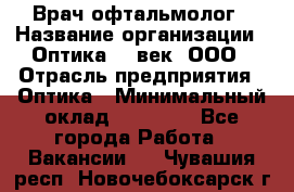 Врач-офтальмолог › Название организации ­ Оптика 21 век, ООО › Отрасль предприятия ­ Оптика › Минимальный оклад ­ 40 000 - Все города Работа » Вакансии   . Чувашия респ.,Новочебоксарск г.